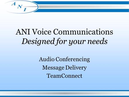 Designed for your needs ANI Voice Communications Designed for your needs Audio Conferencing Message Delivery TeamConnect.