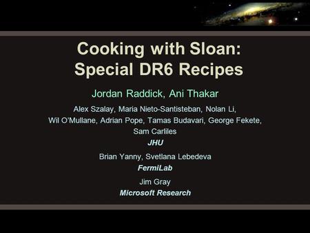 Cooking with Sloan: Special DR6 Recipes Jordan Raddick, Ani Thakar Alex Szalay, Maria Nieto-Santisteban, Nolan Li, Wil O’Mullane, Adrian Pope, Tamas Budavari,