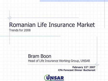 Romanian Life Insurance Market Trends for 2008 Bram Boon Head of Life Insurance Working Group, UNSAR February 11 th 2007 CFA Forecast Dinner Bucharest.