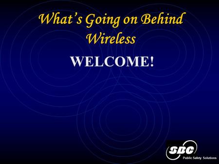 What’s Going on Behind Wireless Public Safety Solutions WELCOME!