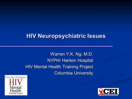 HIV Neuropsychiatric Issues Warren Y.K. Ng, M.D. NYPH/ Harlem Hospital HIV Mental Health Training Project Columbia University.