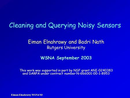 Eiman Elnahrawy WSNA’03 Cleaning and Querying Noisy Sensors Eiman Elnahrawy and Badri Nath Rutgers University WSNA September 2003 This work was supported.