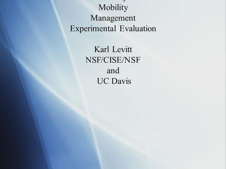 Network Security Rethinking the Network to Support: Security Mobility Management Experimental Evaluation Karl Levitt NSF/CISE/NSF and UC Davis.