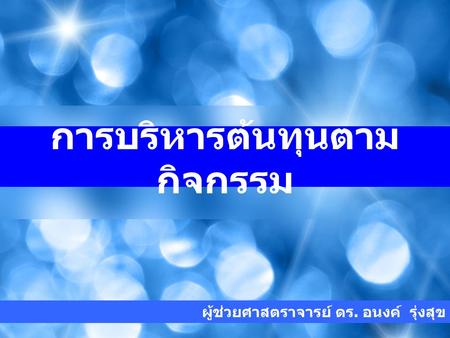 ผู้ช่วยศาสตราจารย์ ดร. อนงค์ รุ่งสุข การบริหารต้นทุนตาม กิจกรรม.