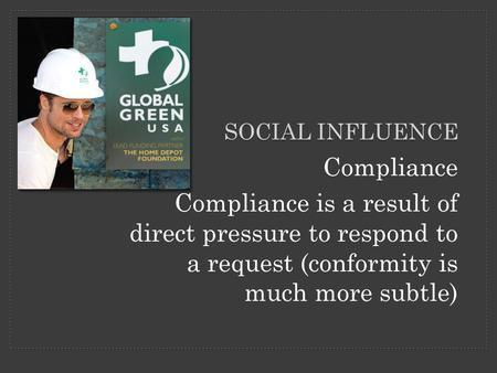 Compliance Compliance is a result of direct pressure to respond to a request (conformity is much more subtle) SOCIAL INFLUENCE.