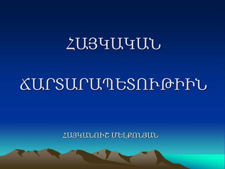 ՀԱՅԿԱԿԱՆ ՃԱՐՏԱՐԱՊԵՏՈՒԹԻԻՆ ՀԱՅԿԱՆՈՒՇ ՄԵԼՔՈՆՅԱՆ. Rockwell Kent an American painter, printmaker, illustrator, and writer said: “If you ask me, where on our.