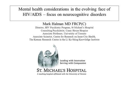 Mental health considerations in the evolving face of HIV/AIDS – focus on neurocognitive disorders Mark Halman MD FRCP(C) Director, HIV Psychiatry Program,