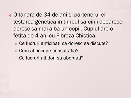  O tanara de 34 de ani si partenerul ei testarea genetica in timpul sarcinii deoarece doresc sa mai aiba un copil. Cuplul are o fetita de 4 ani cu Fibroza.