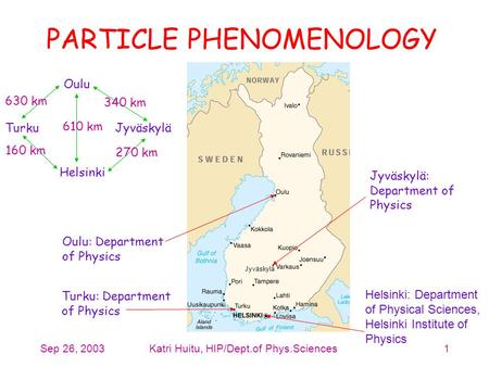 Sep 26, 2003Katri Huitu, HIP/Dept.of Phys.Sciences1 PARTICLE PHENOMENOLOGY Helsinki: Department of Physical Sciences, Helsinki Institute of Physics Turku: