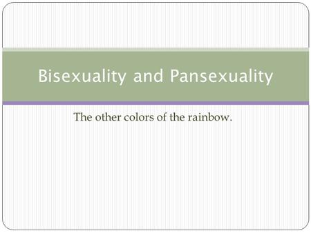 The other colors of the rainbow. Bisexuality and Pansexuality.