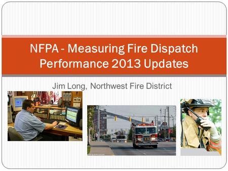 Jim Long, Northwest Fire District NFPA - Measuring Fire Dispatch Performance 2013 Updates.