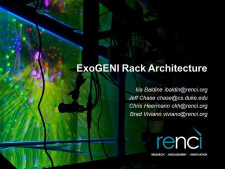 ExoGENI Rack Architecture Ilia Baldine Jeff Chase Chris Heermann Brad Viviano