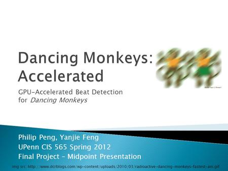 GPU-Accelerated Beat Detection for Dancing Monkeys Philip Peng, Yanjie Feng UPenn CIS 565 Spring 2012 Final Project – Midpoint Presentation img src: