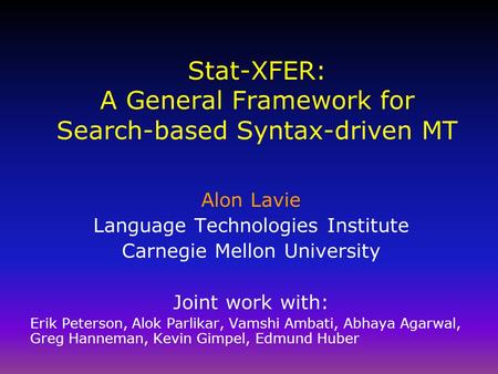 Stat-XFER: A General Framework for Search-based Syntax-driven MT Alon Lavie Language Technologies Institute Carnegie Mellon University Joint work with: