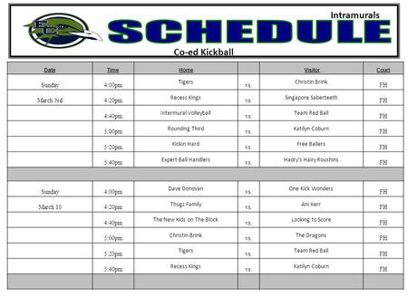 Co-ed Kickball Intramurals DateTimeHome VisitorCourt Sunday4:00pm Tigers vs. Christin Brink FH March 3rd4:20pm Recess Kings vs. Singapore Saberteeth FH.