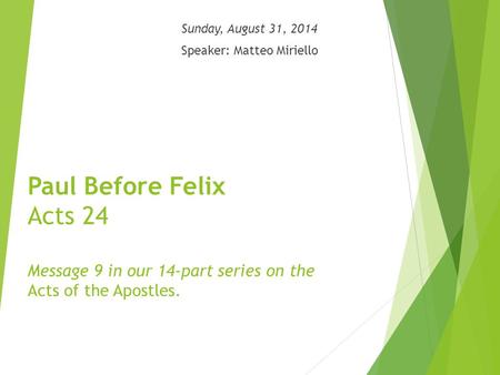 Paul Before Felix Acts 24 Message 9 in our 14-part series on the Acts of the Apostles. Sunday, August 31, 2014 Speaker: Matteo Miriello.