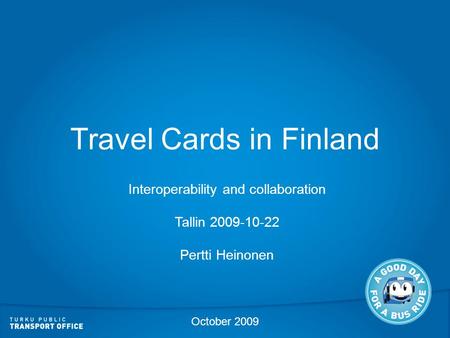 Travel Cards in Finland Interoperability and collaboration Tallin 2009-10-22 Pertti Heinonen October 2009.