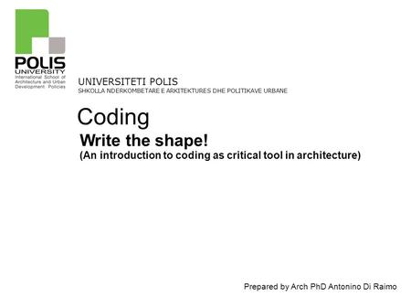 Prepared by Arch PhD Antonino Di Raimo UNIVERSITETI POLIS SHKOLLA NDERKOMBETARE E ARKITEKTURES DHE POLITIKAVE URBANE Write the shape! (An introduction.