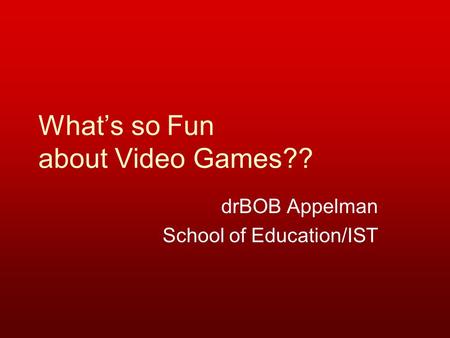 What’s so Fun about Video Games?? drBOB Appelman School of Education/IST.