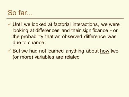 So far... Until we looked at factorial interactions, we were looking at differences and their significance - or the probability that an observed difference.