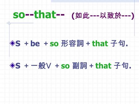 so--that-- ( 如此 --- 以致於 ---) S ＋ be ＋ so 形容詞＋ that 子句. S ＋一般 V ＋ so 副詞＋ that 子句.