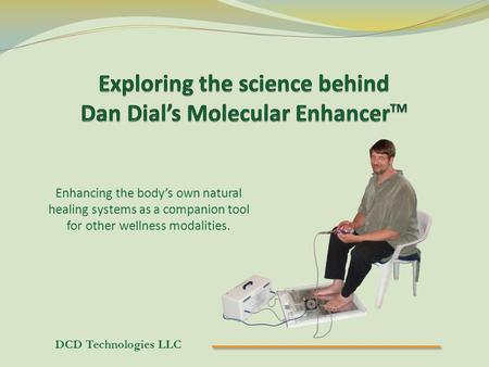 DCD Technologies LLC Enhancing the body’s own natural healing systems as a companion tool for other wellness modalities.