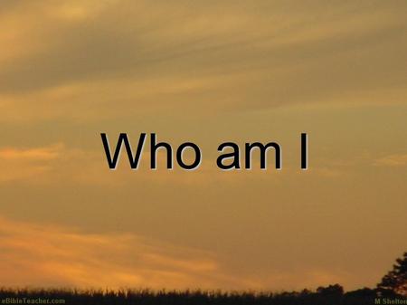 Who am I. Gen. 1:1~5 In the beginning God created the heavens and the earth. The earth was without form, and void; and darkness was on the face of the.