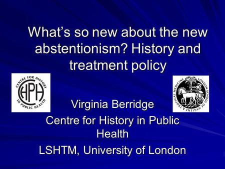 What’s so new about the new abstentionism? History and treatment policy Virginia Berridge Centre for History in Public Health LSHTM, University of London.