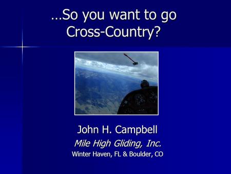 …So you want to go Cross-Country? John H. Campbell Mile High Gliding, Inc. Winter Haven, FL & Boulder, CO.