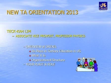 NEW TA ORIENTATION 2013 TECK-KAH LIM –ASSOCIATE VICE PROVOST, PROFESSOR PHYSICS –OVERVIEW of DREXEL  Its Place in Tertiary Education in US  What It Is.