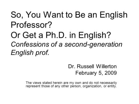 So, You Want to Be an English Professor? Or Get a Ph.D. in English? Confessions of a second-generation English prof. Dr. Russell Willerton February 5,