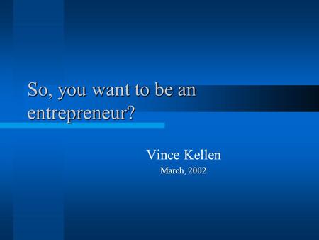 So, you want to be an entrepreneur? Vince Kellen March, 2002.