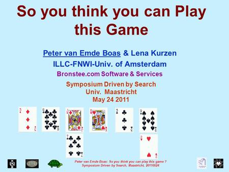 Peter van Emde Boas: So you think you can play this game ? Symposium Driven by Search, Maastricht, 20110524 So you think you can Play this Game Peter van.