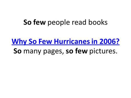 So few people read books Why So Few Hurricanes in 2006? So many pages, so few pictures. Why So Few Hurricanes in 2006?