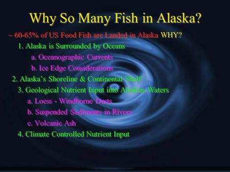 Why So Many Fish in Alaska? ~ 60-65% of US Food Fish are Landed in Alaska WHY? 1. Alaska is Surrounded by Oceans a. Oceanographic Currents b. Ice Edge.