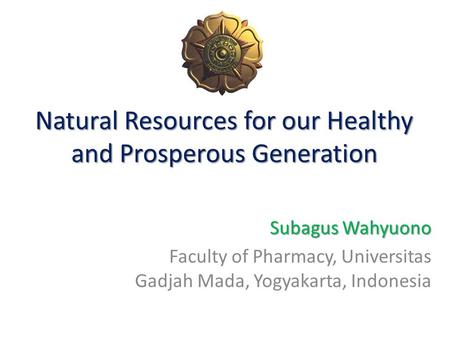 Natural Resources for our Healthy and Prosperous Generation Subagus Wahyuono Faculty of Pharmacy, Universitas Gadjah Mada, Yogyakarta, Indonesia.