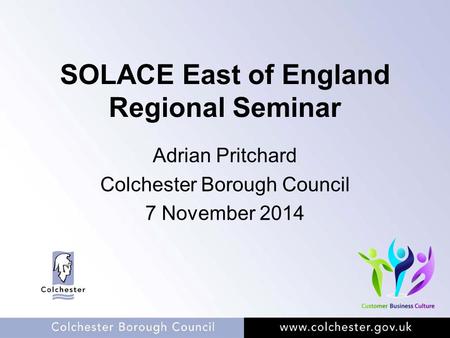 SOLACE East of England Regional Seminar Adrian Pritchard Colchester Borough Council 7 November 2014.