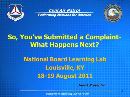 1 Civil Air Patrol Performing Missions for America So, You’ve Submitted a Complaint- What Happens Next? National Board Learning Lab Louisville, KY 18-19.