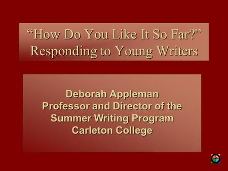 Deborah Appleman Professor and Director of the Summer Writing Program Carleton College “How Do You Like It So Far?” Responding to Young Writers.