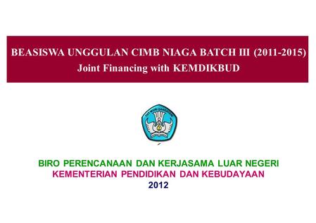 BEASISWA UNGGULAN CIMB NIAGA BATCH III (2011-2015) Joint Financing with KEMDIKBUD  BIRO PERENCANAAN DAN KERJASAMA LUAR NEGERI KEMENTERIAN PENDIDIKAN DAN.