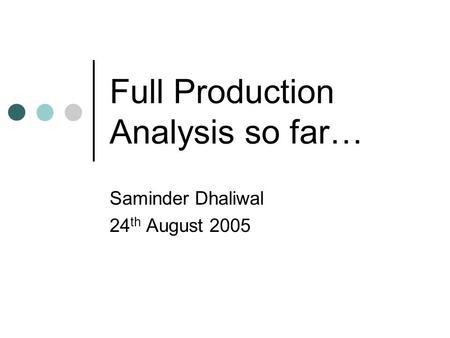 Full Production Analysis so far… Saminder Dhaliwal 24 th August 2005.