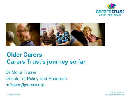 © Carers Trust Older Carers Carers Trust’s journey so far Dr Moira Fraser Director of Policy and Research