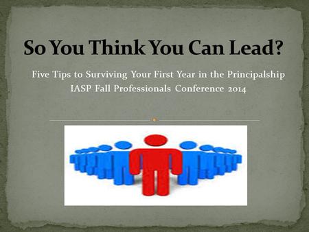 Five Tips to Surviving Your First Year in the Principalship IASP Fall Professionals Conference 2014.