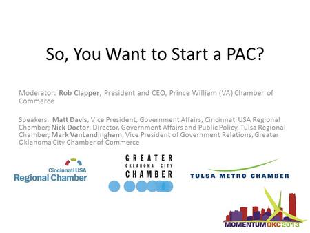 So, You Want to Start a PAC? Moderator: Rob Clapper, President and CEO, Prince William (VA) Chamber of Commerce Speakers: Matt Davis, Vice President, Government.