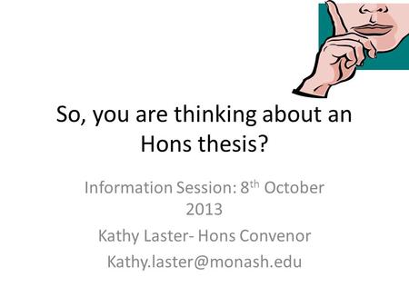 So, you are thinking about an Hons thesis? Information Session: 8 th October 2013 Kathy Laster- Hons Convenor