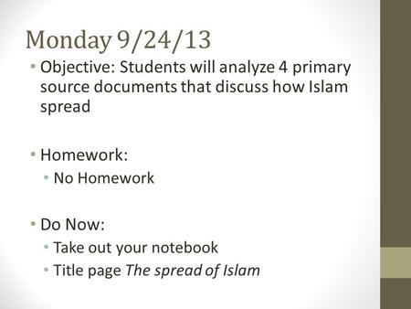 Monday 9/24/13 Objective: Students will analyze 4 primary source documents that discuss how Islam spread Homework: No Homework Do Now: Take out your notebook.