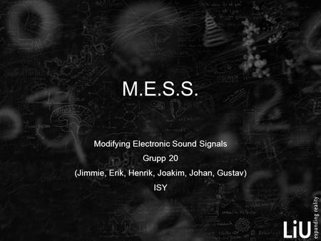 M.E.S.S. Modifying Electronic Sound Signals Grupp 20 (Jimmie, Erik, Henrik, Joakim, Johan, Gustav) ISY.