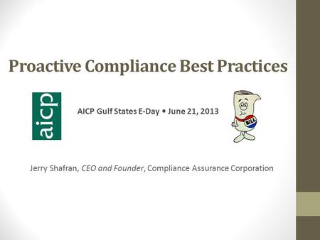 Proactive Compliance Best Practices AICP Gulf States E-Day June 21, 2013 Jerry Shafran, CEO and Founder, Compliance Assurance Corporation.