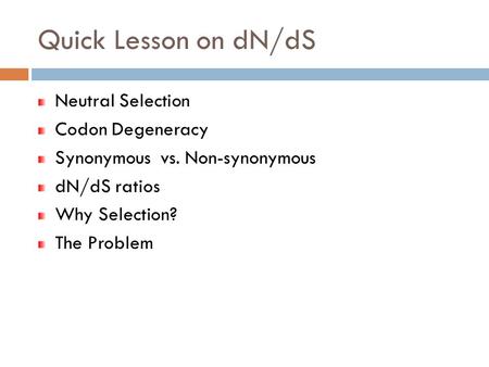 Quick Lesson on dN/dS Neutral Selection Codon Degeneracy Synonymous vs. Non-synonymous dN/dS ratios Why Selection? The Problem.