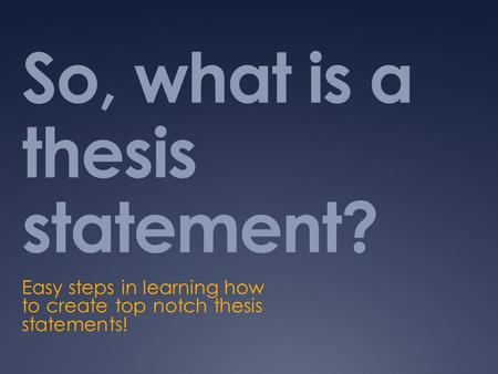 So, what is a thesis statement? Easy steps in learning how to create top notch thesis statements!